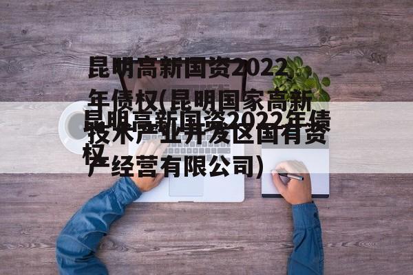 昆明高新国资2022年债权(昆明国家高新技术产业开发区国有资产经营有限公司)