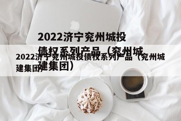 2022济宁兖州城投债权系列产品（兖州城建集团）