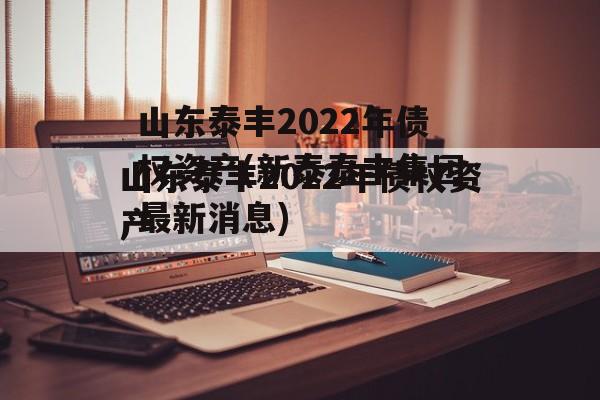 山东泰丰2022年债权资产(新泰泰丰集团最新消息)