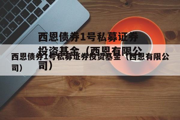 西恩债券1号私募证券投资基金（西恩有限公司）