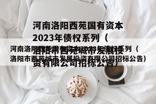 河南洛阳西苑国有资本2023年债权系列（洛阳市西苑城市发展投资有限公司招标公告）