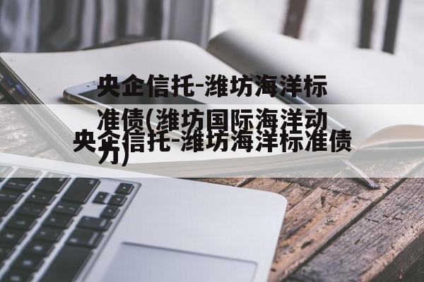 央企信托-潍坊海洋标准债(潍坊国际海洋动力)