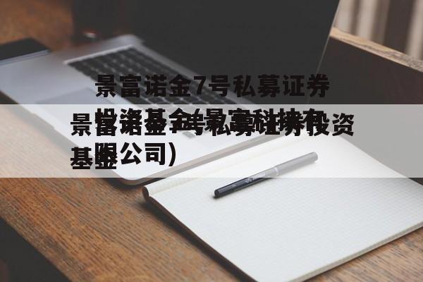 景富诺金7号私募证券投资基金(景富科技有限公司)