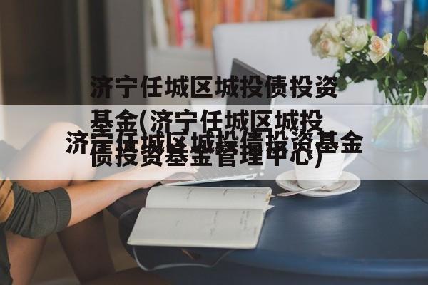 济宁任城区城投债投资基金(济宁任城区城投债投资基金管理中心)