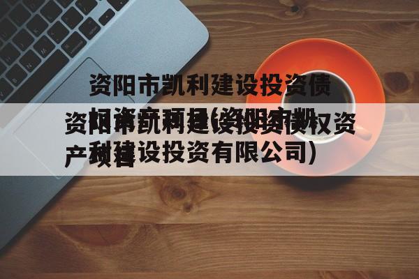 资阳市凯利建设投资债权资产项目(资阳市凯利建设投资有限公司)