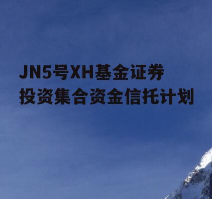 JN5号XH基金证券投资集合资金信托计划