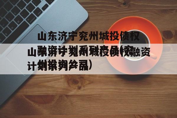 山东济宁兖州城投债权融资计划系列产品(兖州投资公司)