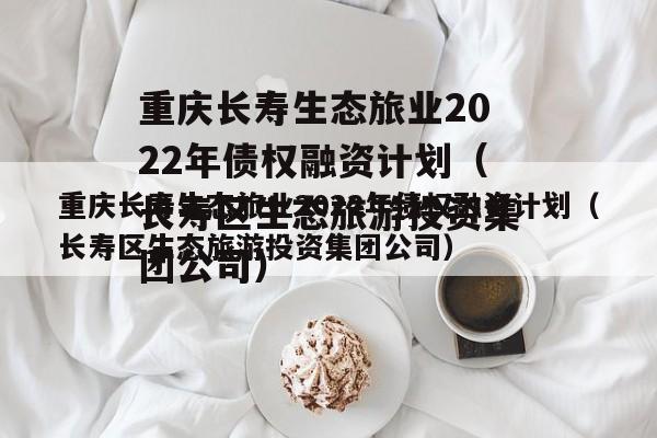 重庆长寿生态旅业2022年债权融资计划（长寿区生态旅游投资集团公司）