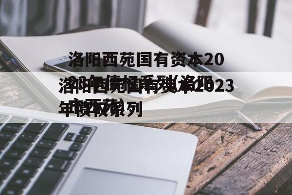 洛阳西苑国有资本2023年债权系列(洛阳市西苑)