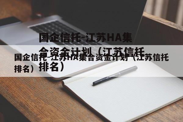 国企信托-江苏HA集合资金计划（江苏信托排名）