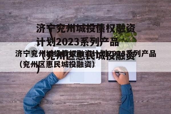 济宁兖州城投债权融资计划2023系列产品（兖州区惠民城投融资）