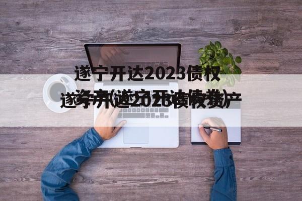 遂宁开达2023债权资产(遂宁开达债券)