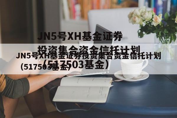 JN5号XH基金证券投资集合资金信托计划（517503基金）