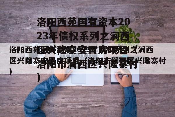 洛阳西苑国有资本2023年债权系列之涧西区兴隆寨安置房项目（洛阳市涧西区兴隆寨村）