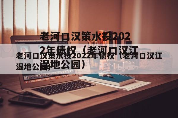 老河口汉策水投2022年债权（老河口汉江湿地公园）