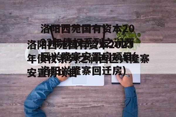 洛阳西苑国有资本2023年债权系列之涧西区兴隆寨安置房项目(洛阳兴隆寨回迁房)