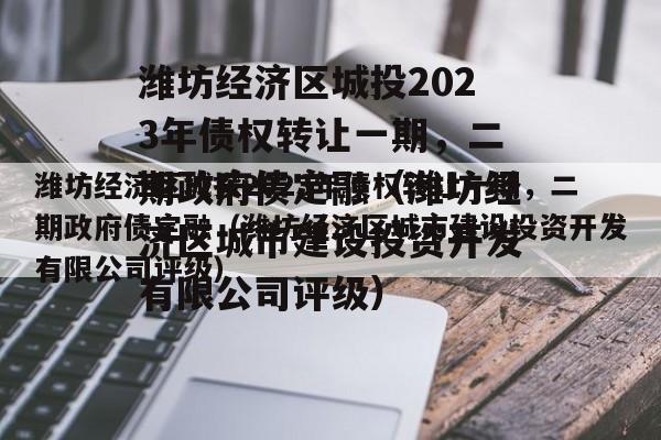 潍坊经济区城投2023年债权转让一期，二期政府债定融（潍坊经济区城市建设投资开发有限公司评级）