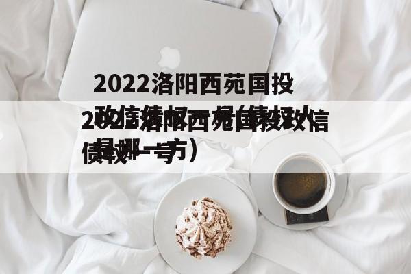 2022洛阳西苑国投政信债权一号(债权人是哪一方)