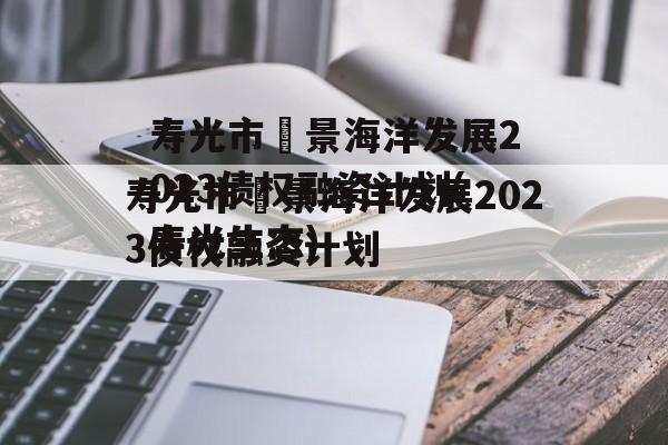 寿光市昇景海洋发展2023债权融资计划(寿光生态)