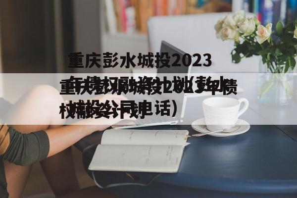 重庆彭水城投2023年债权融资计划(彭水城投公司电话)