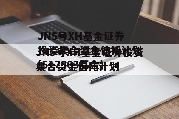 JN5号XH基金证券投资集合资金信托计划(517503基金)