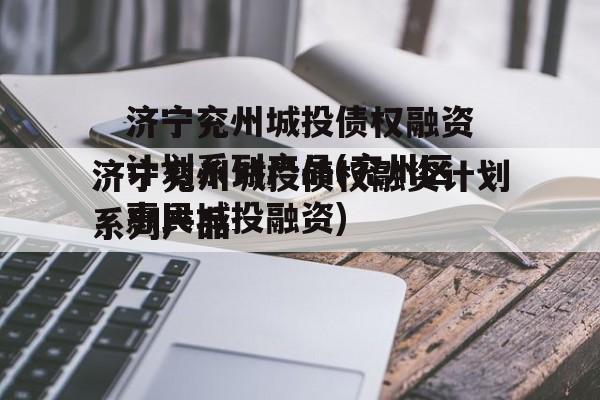 济宁兖州城投债权融资计划系列产品(兖州区惠民城投融资)