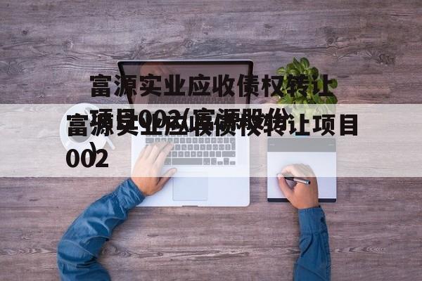 富源实业应收债权转让项目002(富源股份)