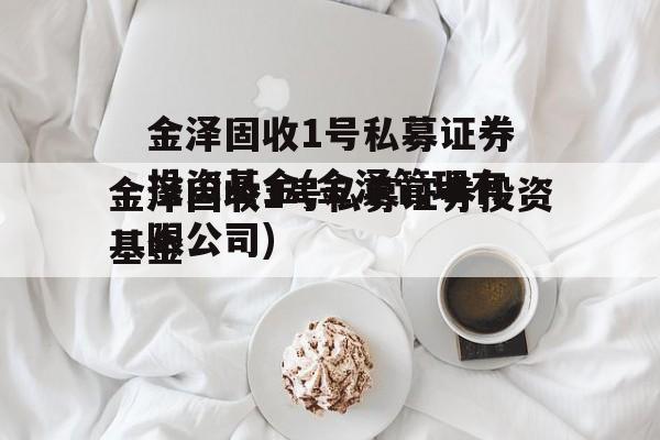 金泽固收1号私募证券投资基金(金泽管理有限公司)