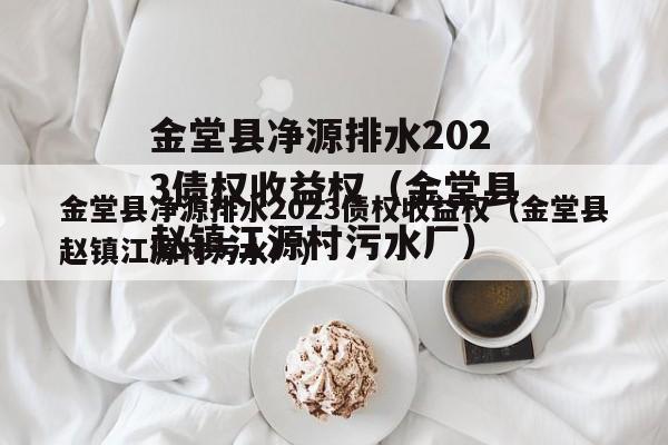 金堂县净源排水2023债权收益权（金堂县赵镇江源村污水厂）