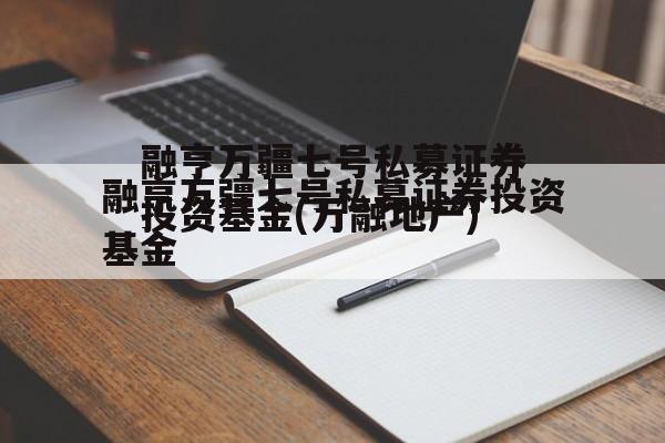 融亨万疆七号私募证券投资基金(万融地产)