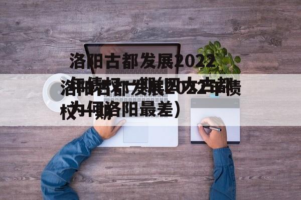 洛阳古都发展2022年债权一期(四大古都为何洛阳最差)