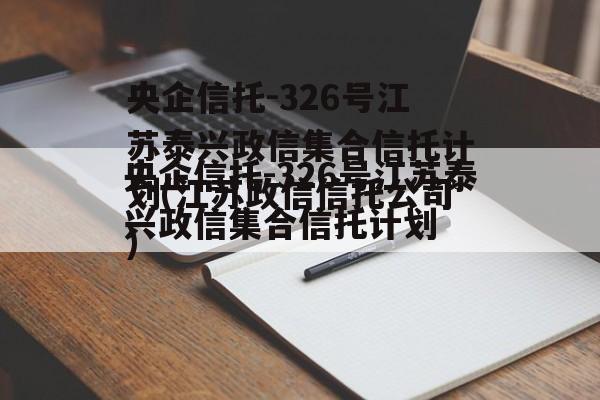 央企信托-326号江苏泰兴政信集合信托计划(江苏政信信托公司)