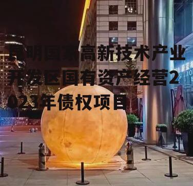 昆明国家高新技术产业开发区国有资产经营2023年债权项目