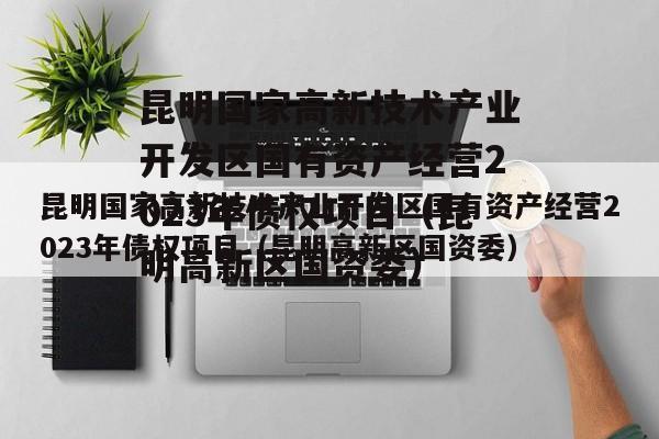 昆明国家高新技术产业开发区国有资产经营2023年债权项目（昆明高新区国资委）