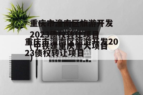 重庆市潼南区旅游开发2023债权转让项目(中铁建重庆重大项目)