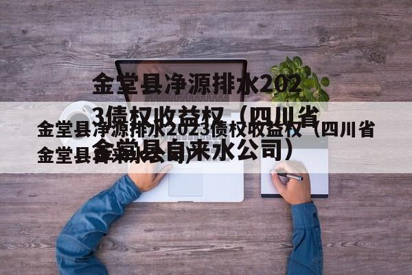 金堂县净源排水2023债权收益权（四川省金堂县自来水公司）