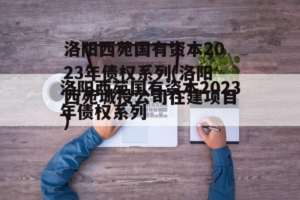 洛阳西苑国有资本2023年债权系列(洛阳西苑城投公司在建项目)