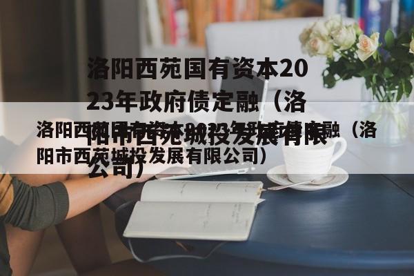 洛阳西苑国有资本2023年政府债定融（洛阳市西苑城投发展有限公司）