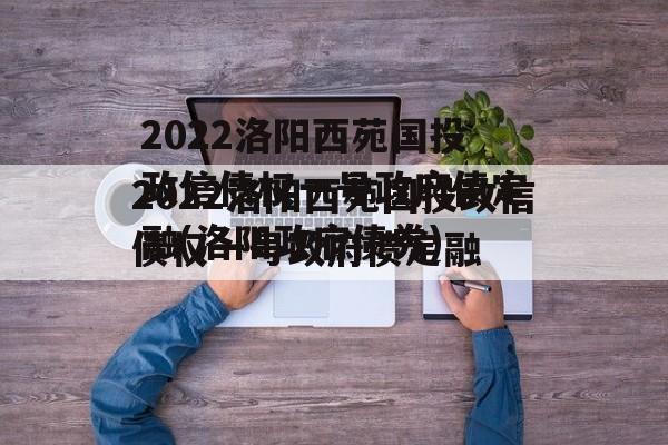 2022洛阳西苑国投政信债权一号政府债定融(洛阳政府债券)