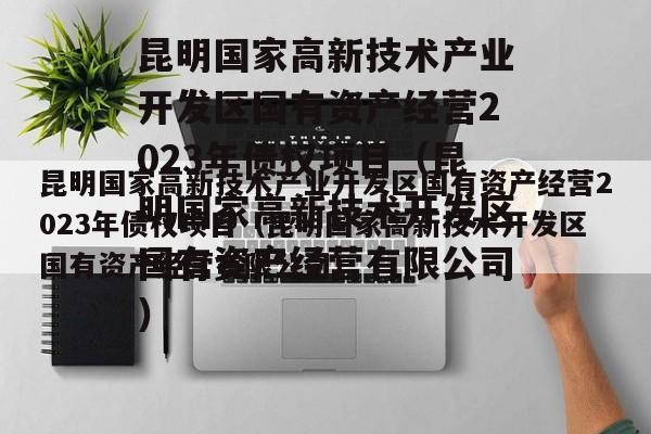 昆明国家高新技术产业开发区国有资产经营2023年债权项目（昆明国家高新技术开发区国有资产经营有限公司）