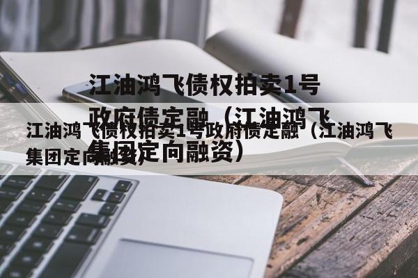 江油鸿飞债权拍卖1号政府债定融（江油鸿飞集团定向融资）