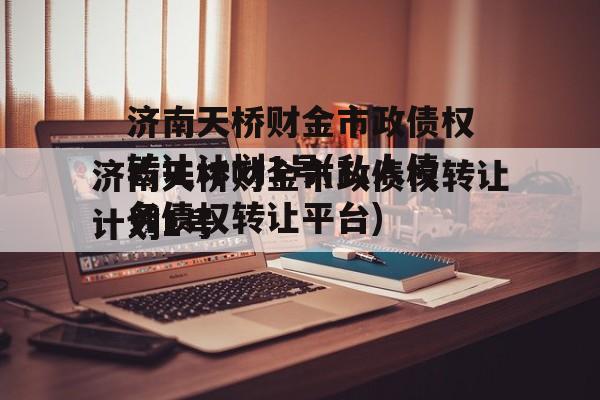 济南天桥财金市政债权转让计划1号(私人债务债权转让平台)