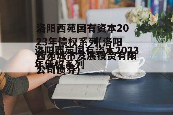 洛阳西苑国有资本2023年债权系列(洛阳西苑城市发展投资有限公司债券)