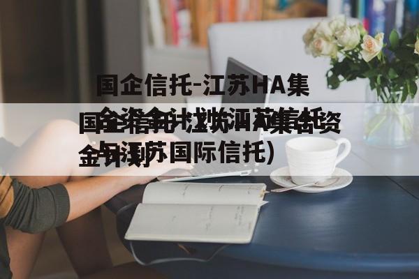 国企信托-江苏HA集合资金计划(江苏信托与江苏国际信托)