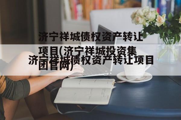 济宁祥城债权资产转让项目(济宁祥城投资集团官网)