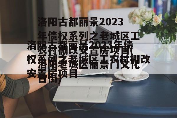 洛阳古都丽景2023年债权系列之老城区工农村棚改安置房项目(洛阳老城区丽景门文化古街)