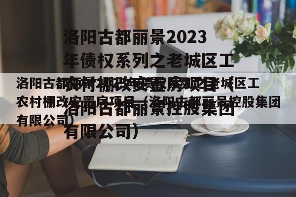 洛阳古都丽景2023年债权系列之老城区工农村棚改安置房项目（洛阳古都丽景控股集团有限公司）