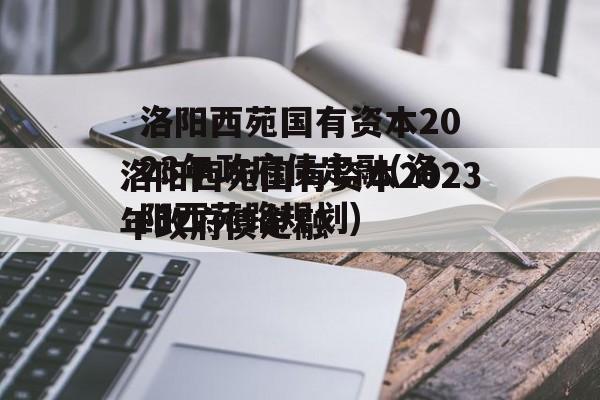 洛阳西苑国有资本2023年政府债定融(洛阳西苑路规划)