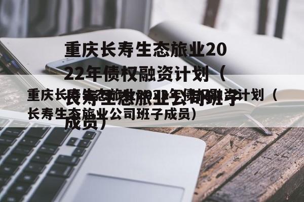 重庆长寿生态旅业2022年债权融资计划（长寿生态旅业公司班子成员）