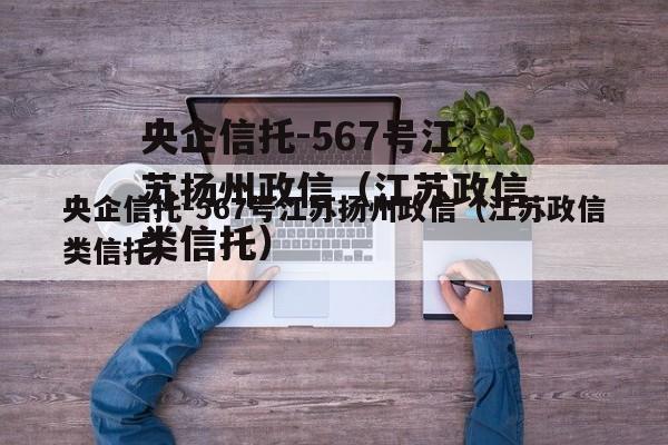 央企信托-567号江苏扬州政信（江苏政信类信托）